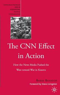 Cover image for The CNN Effect in Action: How the News Media Pushed the West toward War in Kosovo