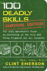 Cover image for 100 Deadly Skills: Survival Edition: The SEAL Operative's Guide to Surviving in the Wild and Being Prepared for Any Disaster