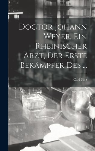 Cover image for Doctor Johann Weyer, ein rheinischer Arzt, der erste Bekaempfer des ...