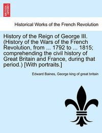 Cover image for History of the Reign of George III. (History of the Wars of the French Revolution, from ... 1792 to ... 1815; Comprehending the Civil History of Great Britain and France, During That Period.) [With Portraits.] Vol. II