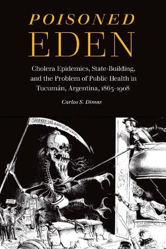 Cover image for Poisoned Eden: Cholera Epidemics, State-Building, and the Problem of Public Health in Tucuman, Argentina, 1865-1908