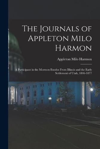 Cover image for The Journals of Appleton Milo Harmon; a Participant in the Mormon Exodus From Illinois and the Early Settlement of Utah, 1846-1877