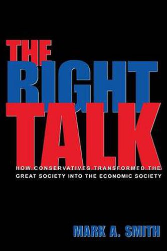 The Right Talk: How Conservatives Transformed the Great Society into the Economic Society