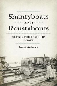 Cover image for Shantyboats and Roustabouts: The River Poor of St. Louis, 1875-1930