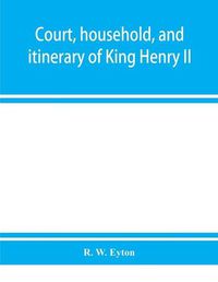 Cover image for Court, household, and itinerary of King Henry II: instancing also the chief agents and adversaries of the King in his government, diplomacy, and strategy