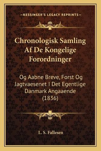 Cover image for Chronologisk Samling AF de Kongelige Forordninger: Og Aabne Breve, Forst Og Jagtvaesenet I Det Egentlige Danmark Angaaende (1836)