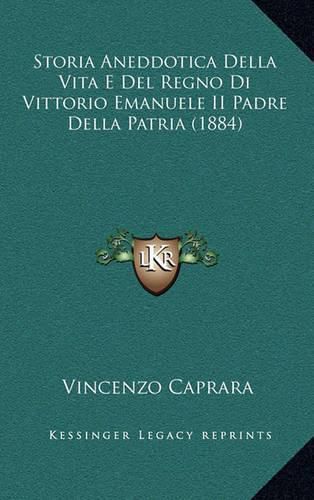 Cover image for Storia Aneddotica Della Vita E del Regno Di Vittorio Emanuele II Padre Della Patria (1884)