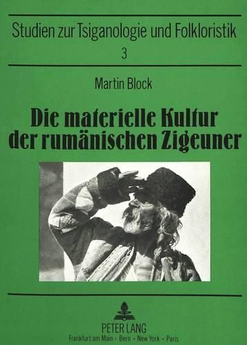 Cover image for Die Materielle Kultur Der Rumaenischen Zigeuner: Versuch Einer Monographischen Darstellung. Bearbeitet Und Mit Einer Biographie Des Gelehrten