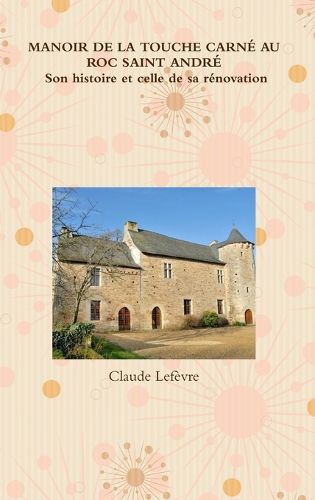 Cover image for MANOIR DE LA TOUCHE CARNE AU ROC SAINT ANDRE Son histoire et celle de sa renovation