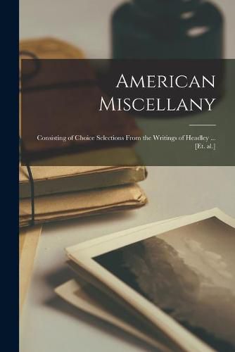 Cover image for American Miscellany: Consisting of Choice Selections From the Writings of Headley ... [et. Al.]