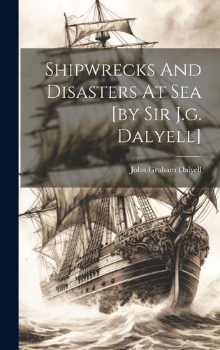 Cover image for Shipwrecks And Disasters At Sea [by Sir J.g. Dalyell]