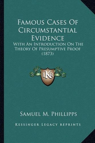 Cover image for Famous Cases of Circumstantial Evidence Famous Cases of Circumstantial Evidence: With an Introduction on the Theory of Presumptive Proof (187with an Introduction on the Theory of Presumptive Proof (1873) 3)