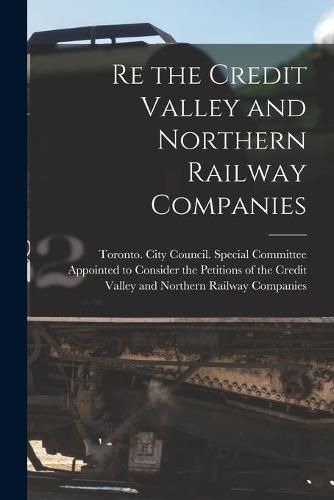 Cover image for Re the Credit Valley and Northern Railway Companies [microform]