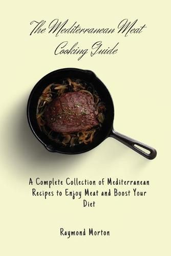 Cover image for The Mediterranean Meat Cooking Guide: A Complete Collection of Mediterranean Recipes to Enjoy Meat and Boost Your Diet