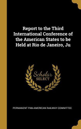Cover image for Report to the Third International Conference of the American States to be Held at Rio de Janeiro, Ju