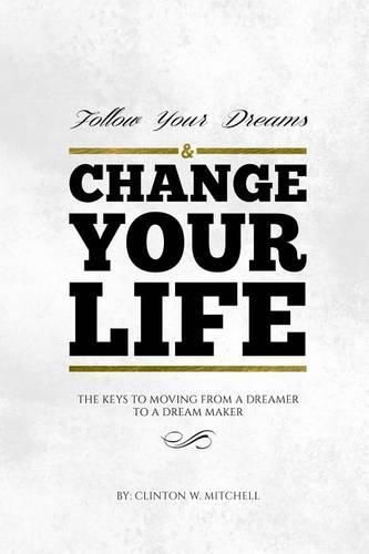 Cover image for Follow Your Dreams and Change Your Life: The Keys to Moving from a Dreamer to a Dream Maker