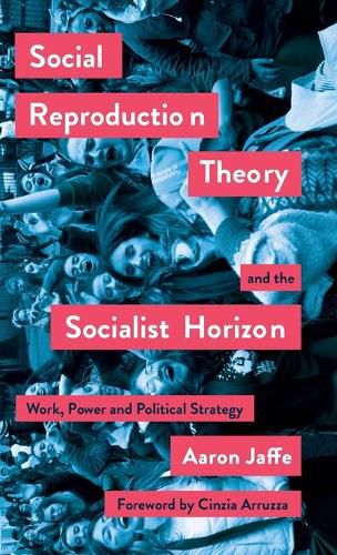 Cover image for Social Reproduction Theory and the Socialist Horizon: Work, Power and Political Strategy