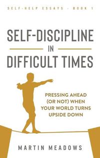 Cover image for Self-Discipline in Difficult Times: Pressing Ahead (or Not) When Your World Turns Upside Down