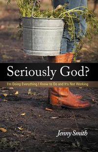 Cover image for Seriously God?: I'm Doing Everything I Know To Do And It's Not Working