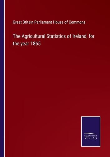 Cover image for The Agricultural Statistics of Ireland, for the year 1865