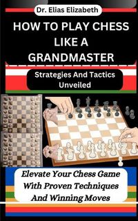 Cover image for How to Play Chess Like a Grandmaster