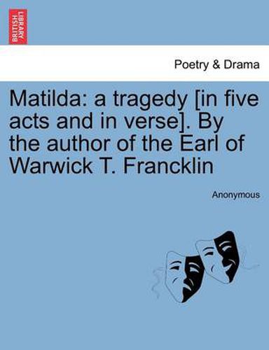 Cover image for Matilda: A Tragedy [In Five Acts and in Verse]. by the Author of the Earl of Warwick T. Francklin