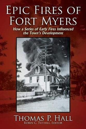 Cover image for Epic Fires of Fort Myers: How a Series of Early Fires Influenced the Town's Development, Volume I