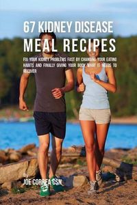 Cover image for 67 Kidney Disease Meal Recipes: Fix Your Kidney Problems Fast by Changing Your Eating Habits and Finally Giving Your Body What it needs to recover