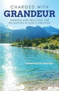 Cover image for Charged with Grandeur: Sermons and Practices for Delighting in God's Creation