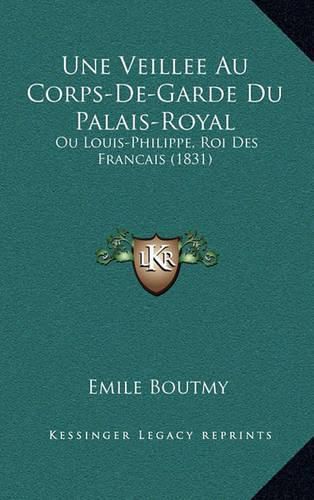 Une Veillee Au Corps-de-Garde Du Palais-Royal: Ou Louis-Philippe, Roi Des Francais (1831)