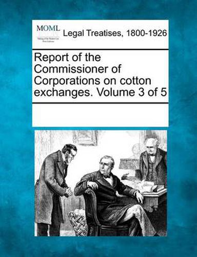 Cover image for Report of the Commissioner of Corporations on Cotton Exchanges. Volume 3 of 5