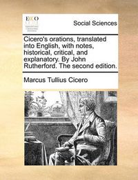 Cover image for Cicero's Orations, Translated Into English, with Notes, Historical, Critical, and Explanatory. by John Rutherford. the Second Edition.