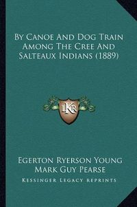 Cover image for By Canoe and Dog Train Among the Cree and Salteaux Indians (by Canoe and Dog Train Among the Cree and Salteaux Indians (1889) 1889)