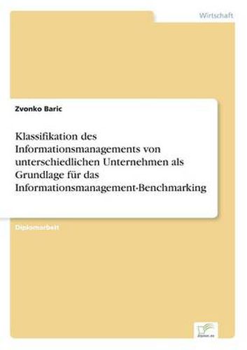 Cover image for Klassifikation des Informationsmanagements von unterschiedlichen Unternehmen als Grundlage fur das Informationsmanagement-Benchmarking