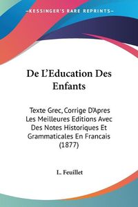 Cover image for de L'Eeducation Des Enfants: Texte Grec, Corrige D'Apres Les Meilleures Editions Avec Des Notes Historiques Et Grammaticales En Francais (1877)