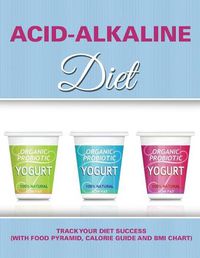 Cover image for Acid-Alkaline Diet: Track Your Diet Success (with Food Pyramid, Calorie Guide and BMI Chart)