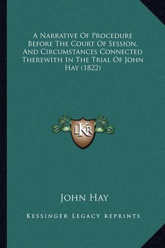 Cover image for A Narrative of Procedure Before the Court of Session, and Circumstances Connected Therewith in the Trial of John Hay (1822)