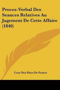 Cover image for Proces-Verbal Des Seances Relatives Au Jugement de Cette Affaire (1840)