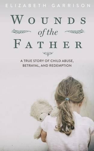 Cover image for Wounds of the Father: A True Story of Child Abuse, Betrayal, and Redemption