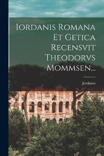 Cover image for Iordanis Romana Et Getica Recensvit Theodorvs Mommsen...
