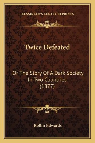 Cover image for Twice Defeated: Or the Story of a Dark Society in Two Countries (1877)