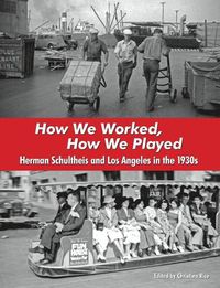 Cover image for How We Worked, How We Played: Herman Schultheis and Los Angeles in the 1930s