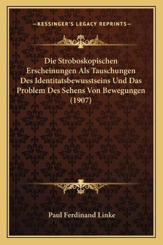 Cover image for Die Stroboskopischen Erscheinungen ALS Tauschungen Des Identitatsbewusstseins Und Das Problem Des Sehens Von Bewegungen (1907)