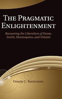 Cover image for The Pragmatic Enlightenment: Recovering the Liberalism of Hume, Smith, Montesquieu, and Voltaire