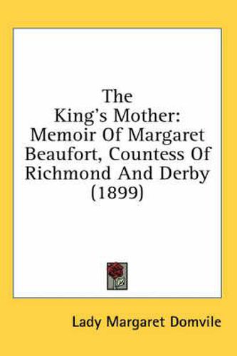 Cover image for The King's Mother: Memoir of Margaret Beaufort, Countess of Richmond and Derby (1899)