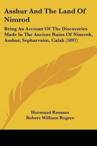 Asshur and the Land of Nimrod: Being an Account of the Discoveries Made in the Ancient Ruins of Nineveh, Asshur, Sepharvaim, Calah (1897)