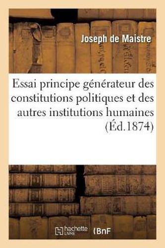 Cover image for Essai Sur Le Principe Generateur Des Constitutions Politiques Et Autres Institutions Humaines 1855