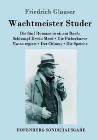 Cover image for Wachtmeister Studer Die funf Romane in einem Buch: Schlumpf Erwin Mord / Die Fieberkurve / Matto regiert / Der Chinese / Die Speiche