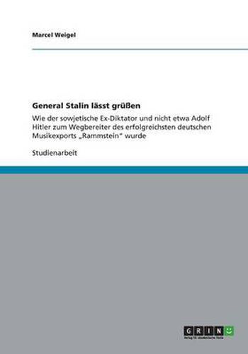 General Stalin lasst grussen: Wie der sowjetische Ex-Diktator und nicht etwa Adolf Hitler zum Wegbereiter des erfolgreichsten deutschen Musikexports  Rammstein wurde