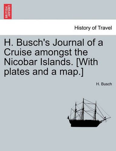 Cover image for H. Busch's Journal of a Cruise Amongst the Nicobar Islands. [With Plates and a Map.]